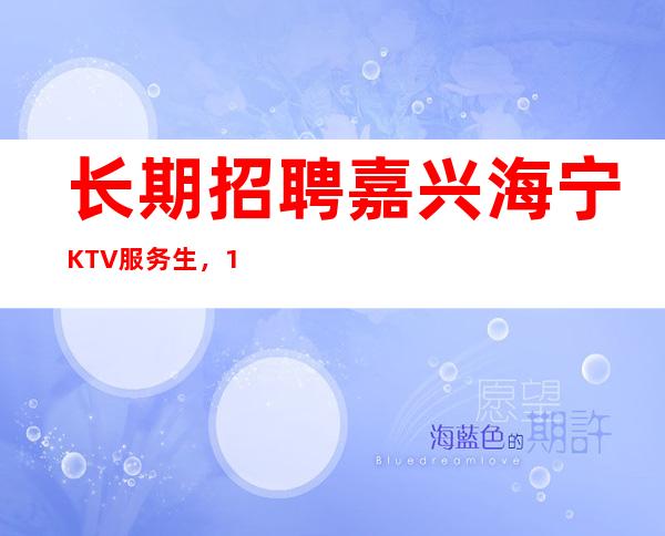 长期招聘嘉兴海宁KTV服务生，10-20.