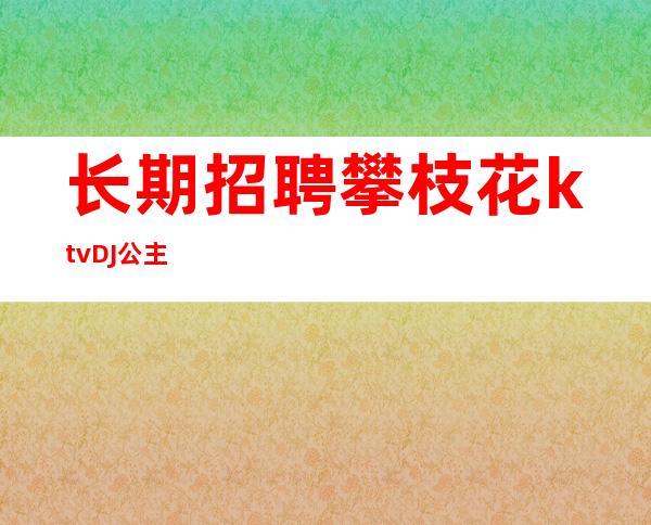 长期招聘攀枝花ktv DJ公主