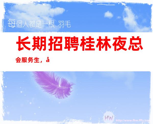 长期招聘桂林夜总会服务生，女孩。做对的事情比把事情做对重要。