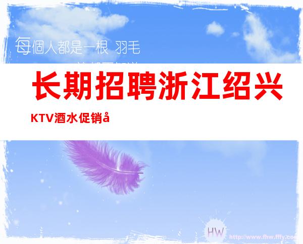 长期招聘浙江绍兴KTV酒水促销员，待遇高，10-20