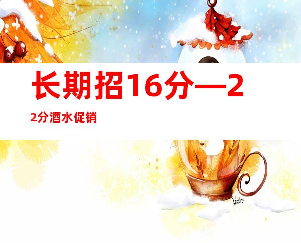 长期招16分—22分酒水促销