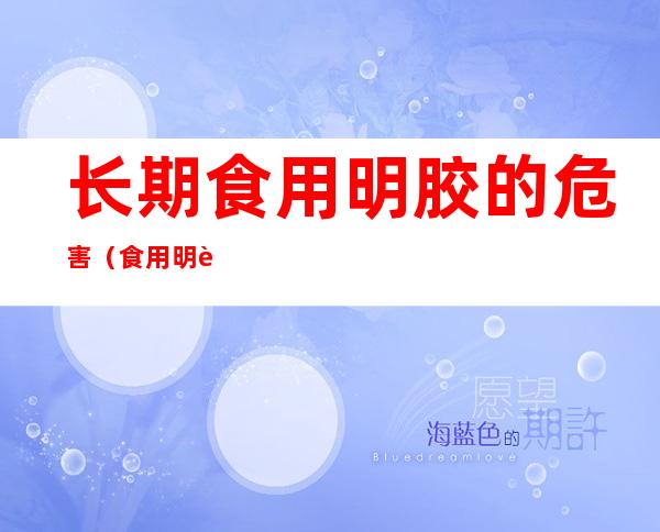 长期食用明胶的危害（食用明胶对人体有害吗?）