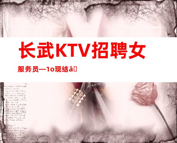 长武KTV招聘女服务员—1o现结—等待你的加入