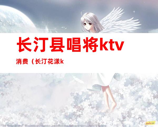 长汀县唱将ktv消费(长汀花漾ktv)