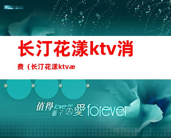 长汀花漾ktv消费(长汀花漾ktv消费高吗)