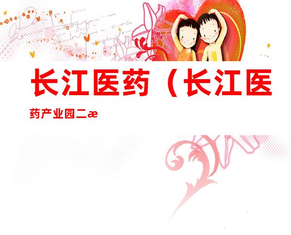 长江医药(长江医药产业园二期中标单位)