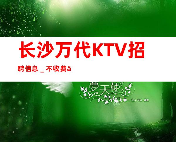 长沙万代KTV招聘信息_不收费不乱收费
