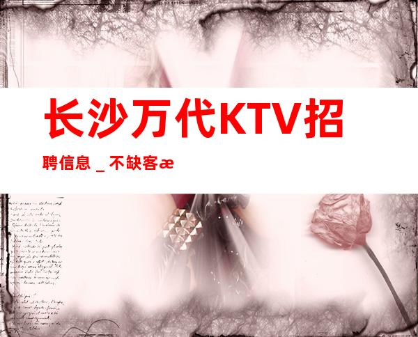长沙万代KTV招聘信息_不缺客源不缺生意