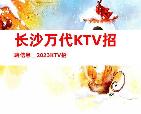 长沙万代KTV招聘信息_2023KTV招聘信息
