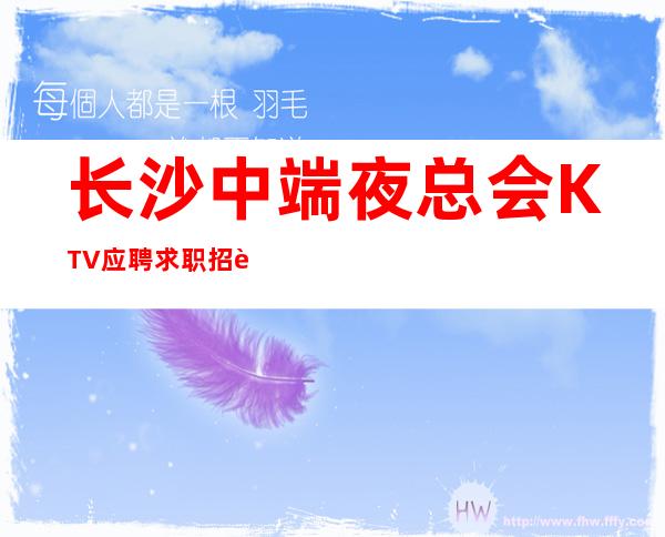 长沙中端夜总会KTV应聘求职招聘员工女孩无ic卡 管住