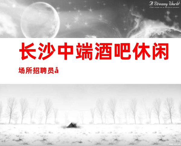长沙中端酒吧休闲场所招聘员工公司直招