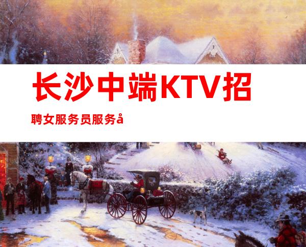 长沙中端KTV招聘女服务员服务员管住 经理直招
