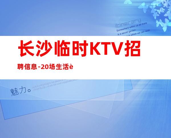 长沙临时KTV招聘信息-20场生活苦更要努力