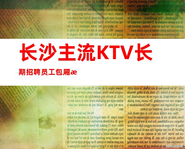 长沙主流KTV长期招聘员工包厢服务员、服务员10起包上班