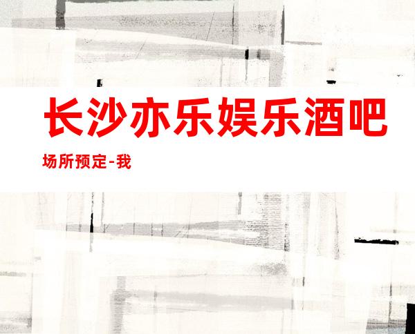 长沙亦乐娱乐酒吧场所预定 - 我们这里有专业的设备与服务