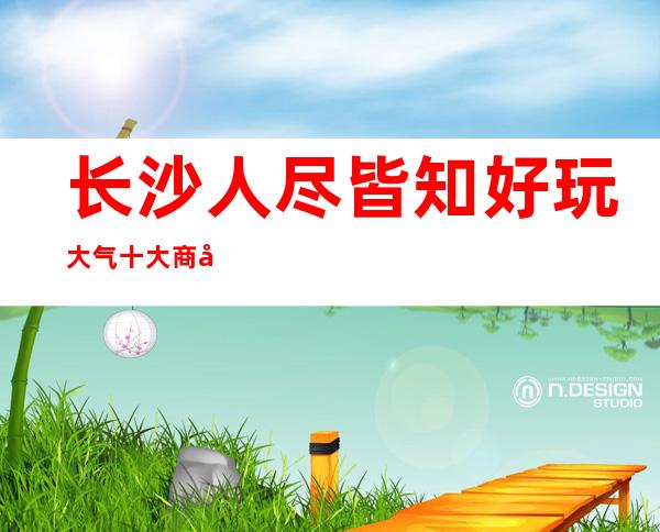 长沙人尽皆知好玩大气十大商务酒吧预定攻略