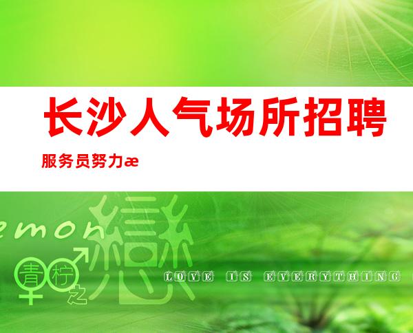 长沙人气场所招聘服务员 努力挣姐妹男人的感情靠不住