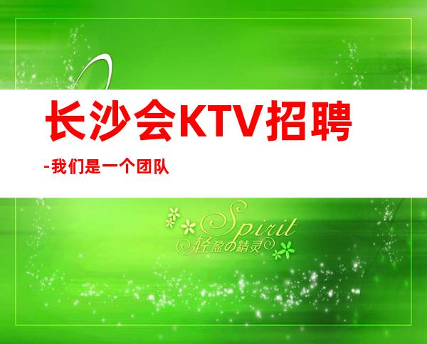 长沙会KTV招聘-我们是一个团队