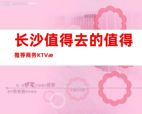 长沙值得去的值得推荐商务KTV有哪几家