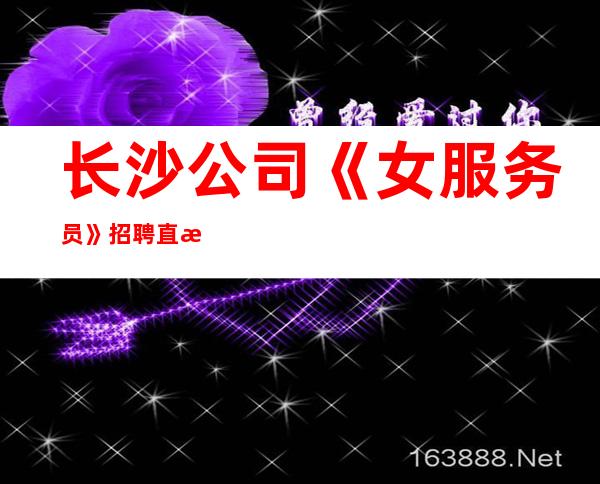 长沙公司《女服务员》招聘直招各地人士咨询交流