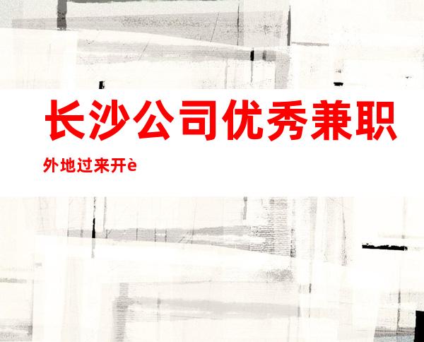 长沙公司优秀兼职外地过来开车接安全无严打