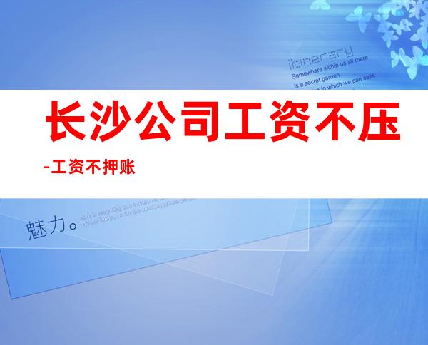 长沙公司工资不压-工资不押账