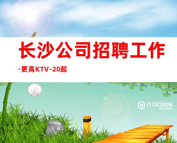 长沙公司招聘工作-更高KTV-20起步我们尊重你
