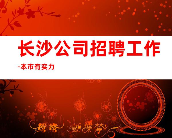 长沙公司招聘工作-本市有实力团队