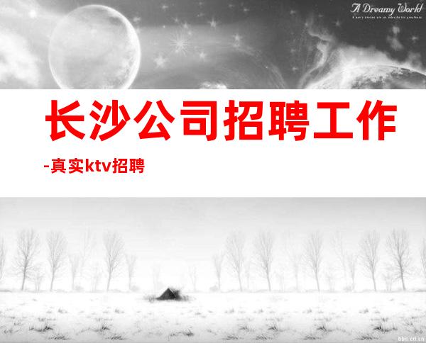 长沙公司招聘工作-真实ktv招聘