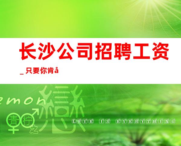 长沙公司招聘工资_只要你肯努力