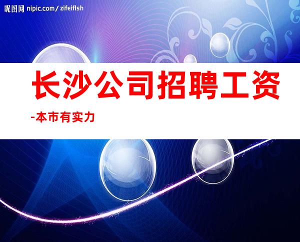 长沙公司招聘工资-本市有实力团队