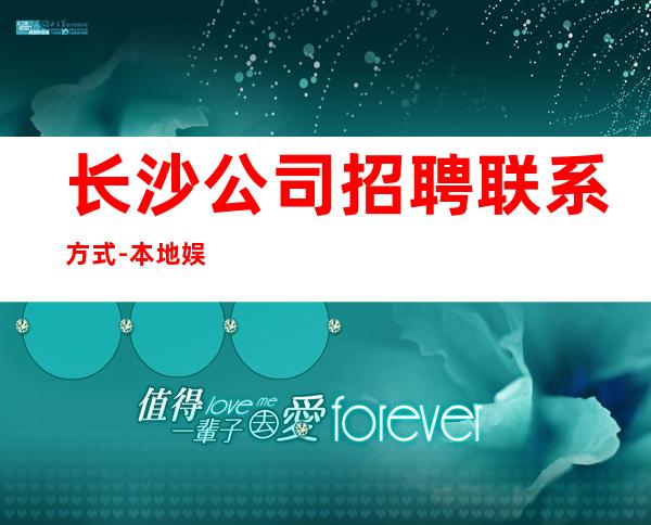 长沙公司招聘联系方式-本地娱乐会所应聘点击在线应聘