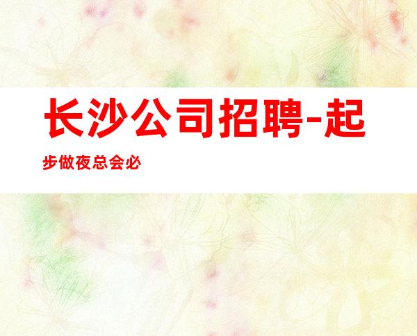长沙公司招聘-起步做夜总会必须跟对人