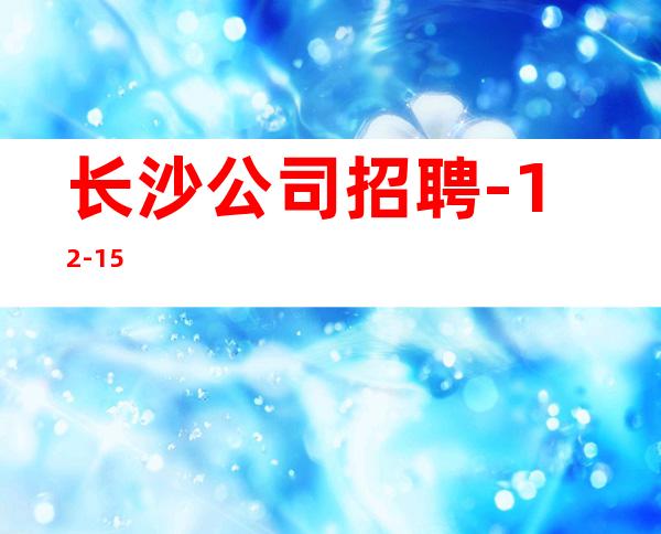长沙公司招聘-12-15