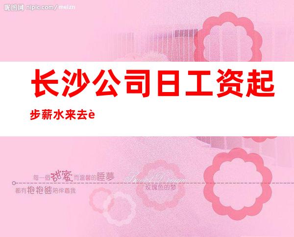 长沙公司日工资起步薪水 来去自由