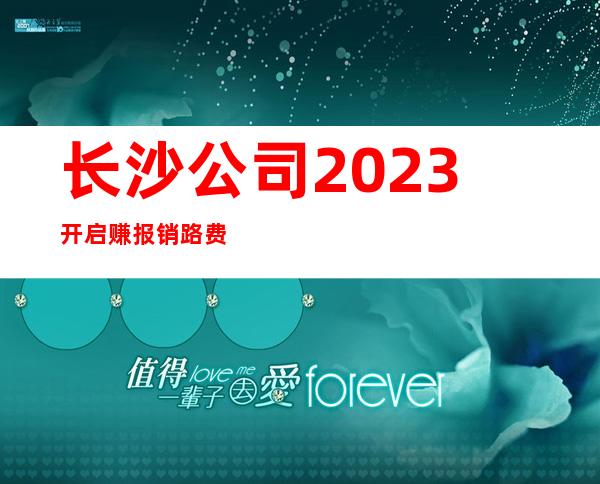 长沙公司2023开启赚报销路费