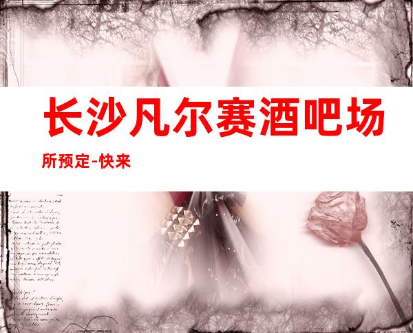 长沙凡尔赛酒吧场所预定-快来看看长沙凡尔赛酒吧怎么样吧