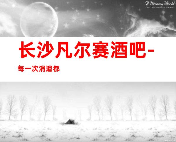 长沙凡尔赛酒吧-每一次消遣都舒心。