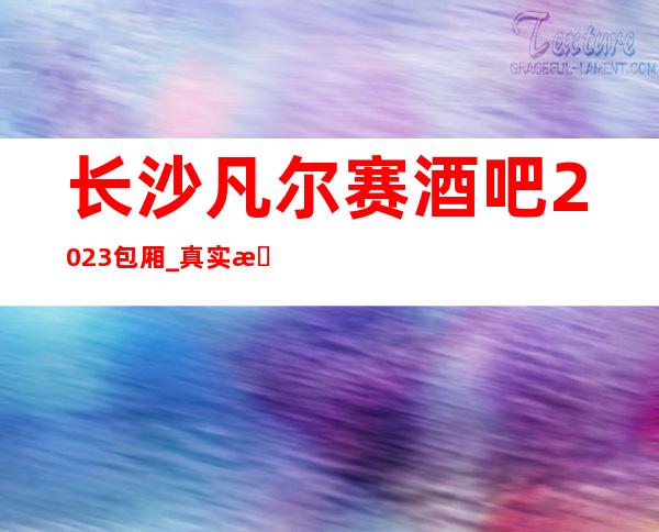 长沙凡尔赛酒吧2023包厢_真实报价