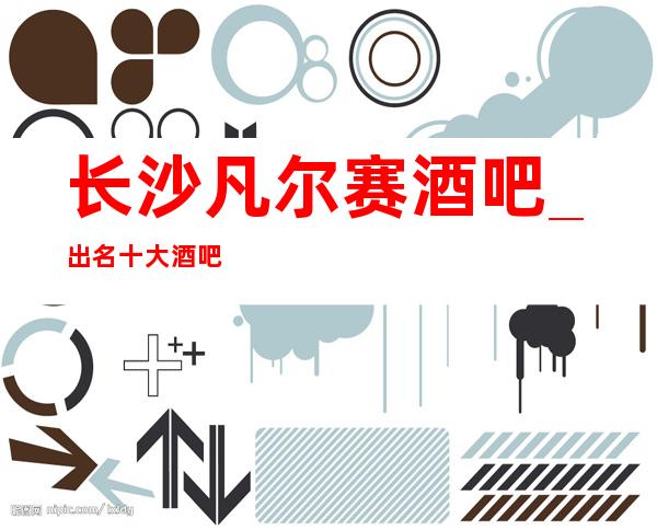 长沙凡尔赛酒吧_出名十大酒吧值得一去