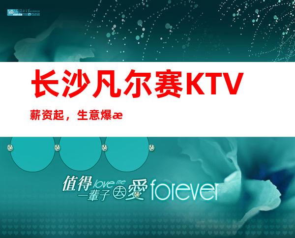 长沙凡尔赛KTV薪资起,生意爆满,急聘,以及包厢预订