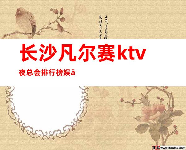 长沙凡尔赛ktv夜总会排行榜娱乐会所KTV消费价格详情
