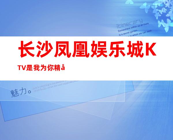 长沙凤凰娱乐城KTV是我为你精心精选一家