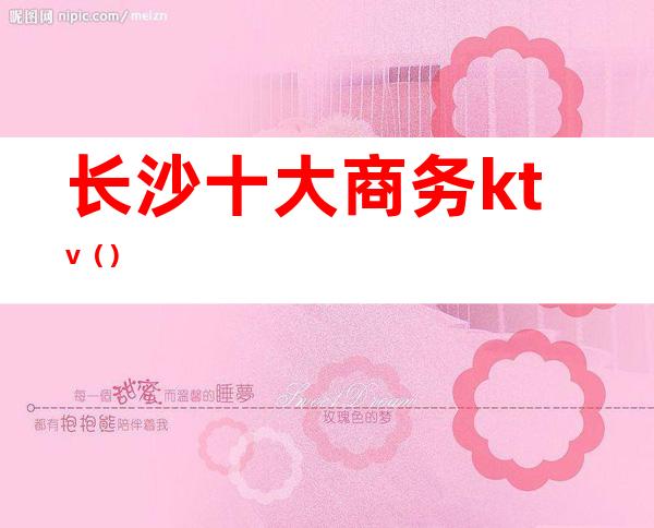 长沙十大商务ktv()