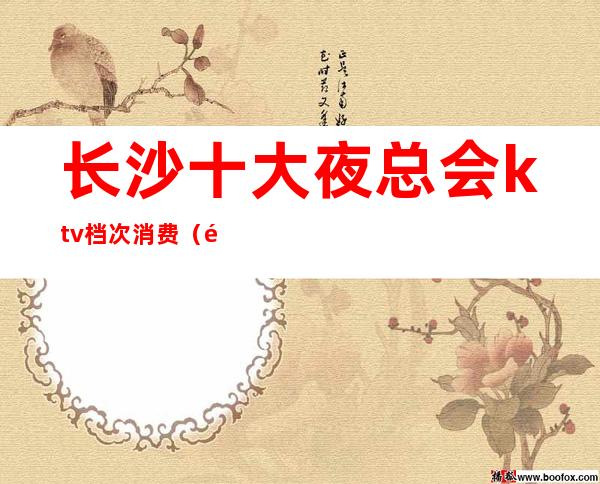 长沙十大夜总会ktv档次消费(长沙会ktv夜总会在哪里)