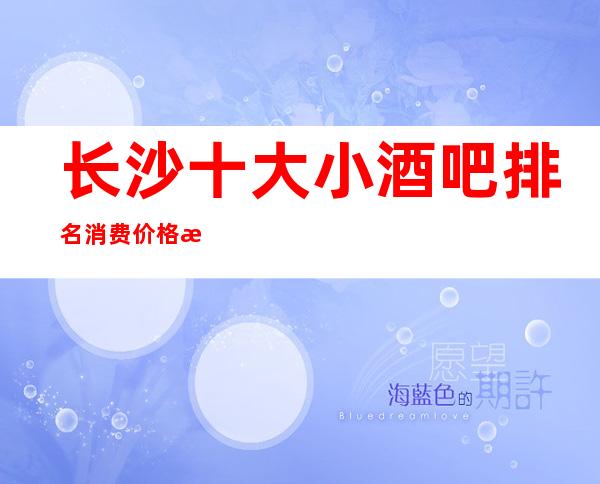 长沙十大小酒吧排名消费价格档次包厢介绍一览