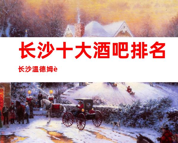 长沙十大酒吧排名长沙温德姆至尊豪庭酒吧消费价格