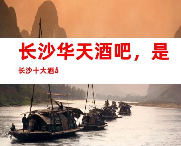 长沙华天酒吧,是长沙十大酒吧榜上有名