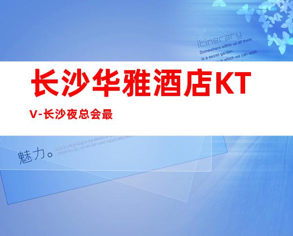 长沙华雅酒店KTV-长沙夜总会最不容错过的夜总会
