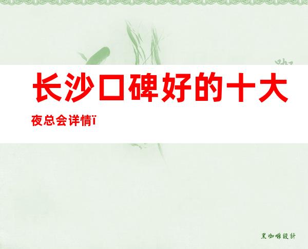 长沙口碑好的十大夜总会详情,夜总会包厢预订